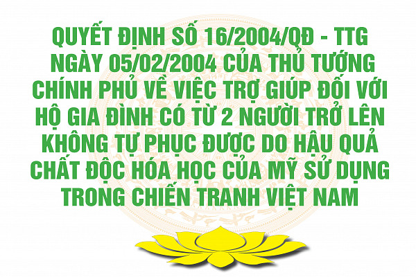 Quyết định của Thủ tướng Chính phủ số 16/2004/QĐ-TTG ngày 05 tháng 02 năm 2004 về việc trợ giúp đối với hộ gia đình có từ 2 người trở lên không tự phục vụ được do hậu quả chất độc hóa học của Mỹ sử dụng trong chiến tranh Việt Nam