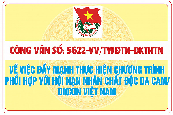 Công văn số: 5622-CV/TWĐTN-ĐKTHTN của Ban Chấp hành TW Đoàn TNCS Hồ Chí Minh về việc đẩy mạnh thực hiện chương trình phối hợp với Hội Nạn nhân chất độc da cam/dioxin Việt Nam